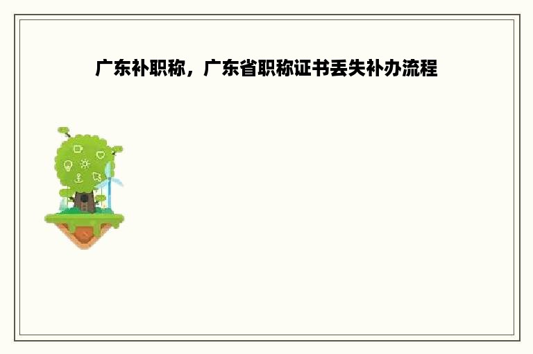 广东补职称，广东省职称证书丢失补办流程