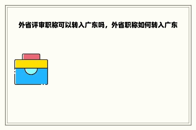 外省评审职称可以转入广东吗，外省职称如何转入广东