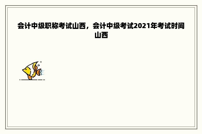 会计中级职称考试山西，会计中级考试2021年考试时间山西