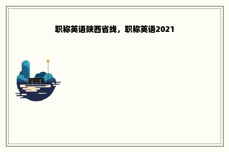 职称英语陕西省线，职称英语2021