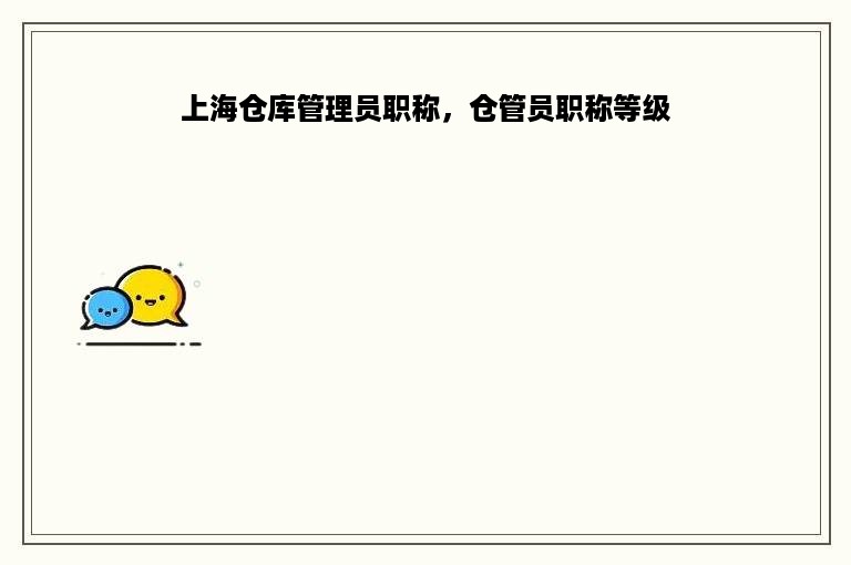 上海仓库管理员职称，仓管员职称等级