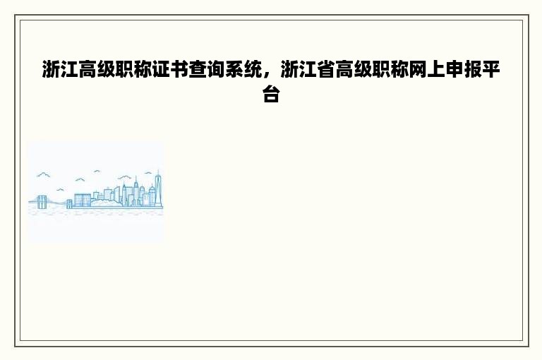浙江高级职称证书查询系统，浙江省高级职称网上申报平台