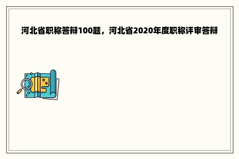 河北省职称答辩100题，河北省2020年度职称评审答辩