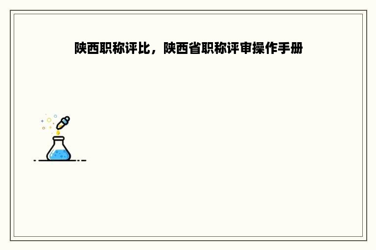 陕西职称评比，陕西省职称评审操作手册