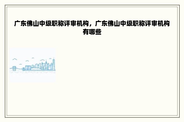 广东佛山中级职称评审机构，广东佛山中级职称评审机构有哪些