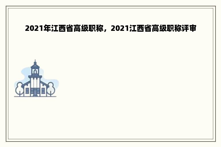 2021年江西省高级职称，2021江西省高级职称评审