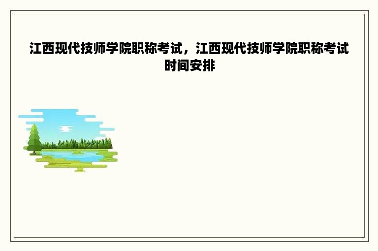 江西现代技师学院职称考试，江西现代技师学院职称考试时间安排