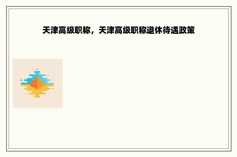 天津高级职称，天津高级职称退休待遇政策