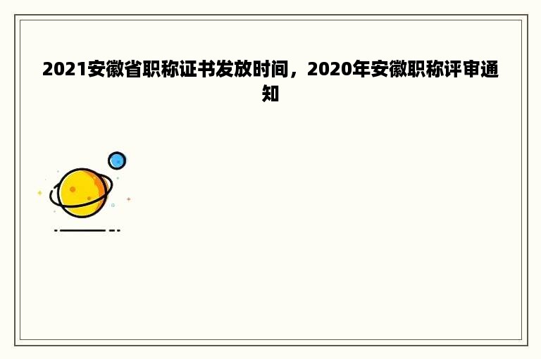 2021安徽省职称证书发放时间，2020年安徽职称评审通知