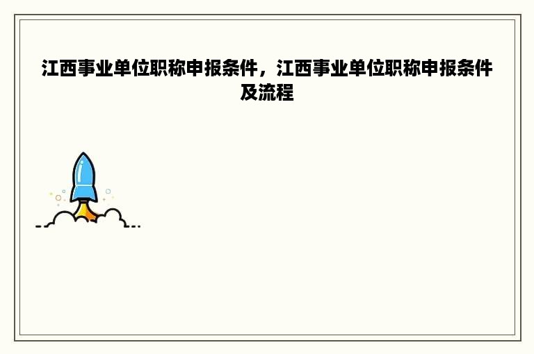 江西事业单位职称申报条件，江西事业单位职称申报条件及流程