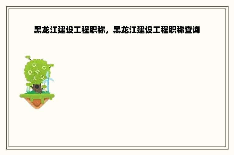 黑龙江建设工程职称，黑龙江建设工程职称查询