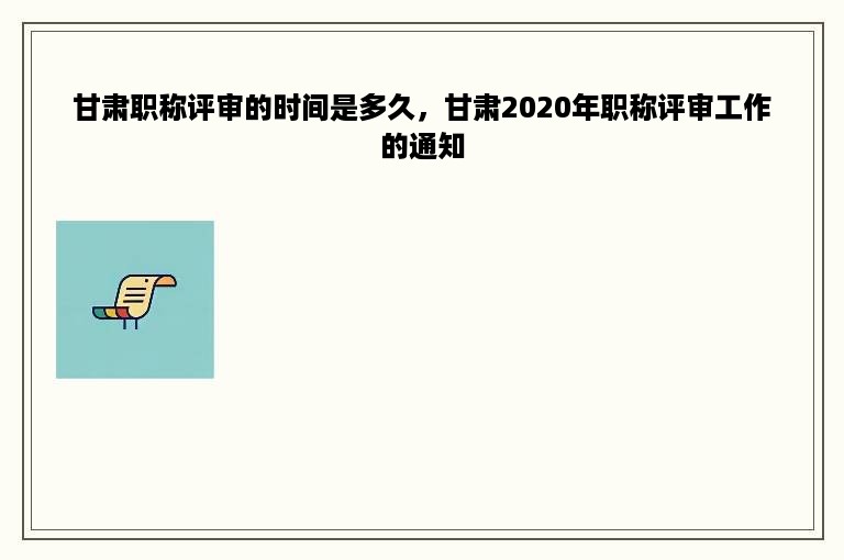 甘肃职称评审的时间是多久，甘肃2020年职称评审工作的通知