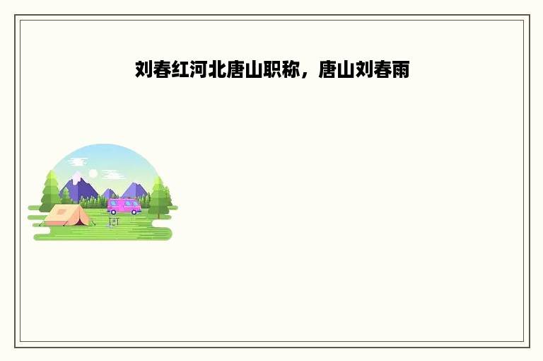 刘春红河北唐山职称，唐山刘春雨