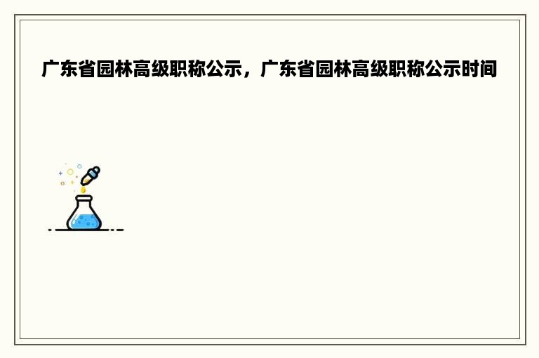 广东省园林高级职称公示，广东省园林高级职称公示时间