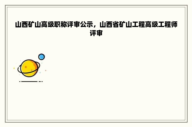 山西矿山高级职称评审公示，山西省矿山工程高级工程师评审