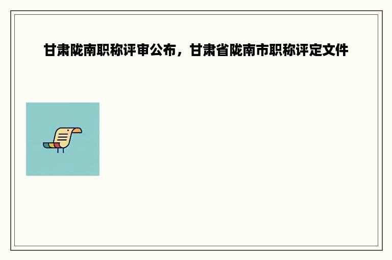甘肃陇南职称评审公布，甘肃省陇南市职称评定文件