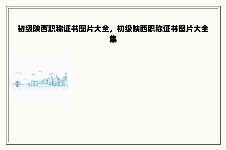 初级陕西职称证书图片大全，初级陕西职称证书图片大全集