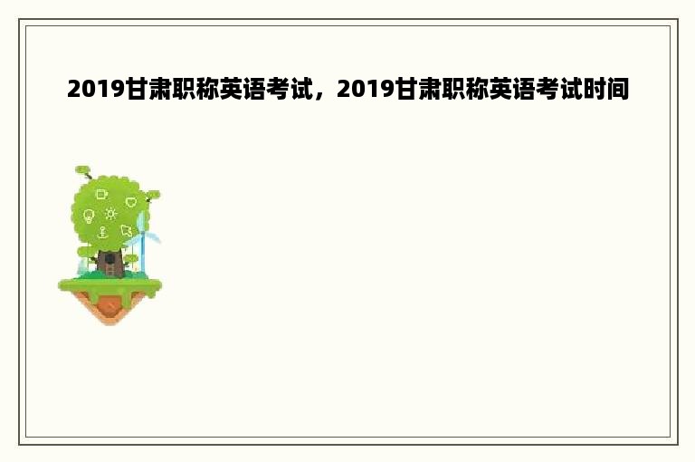 2019甘肃职称英语考试，2019甘肃职称英语考试时间