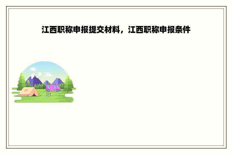 江西职称申报提交材料，江西职称申报条件