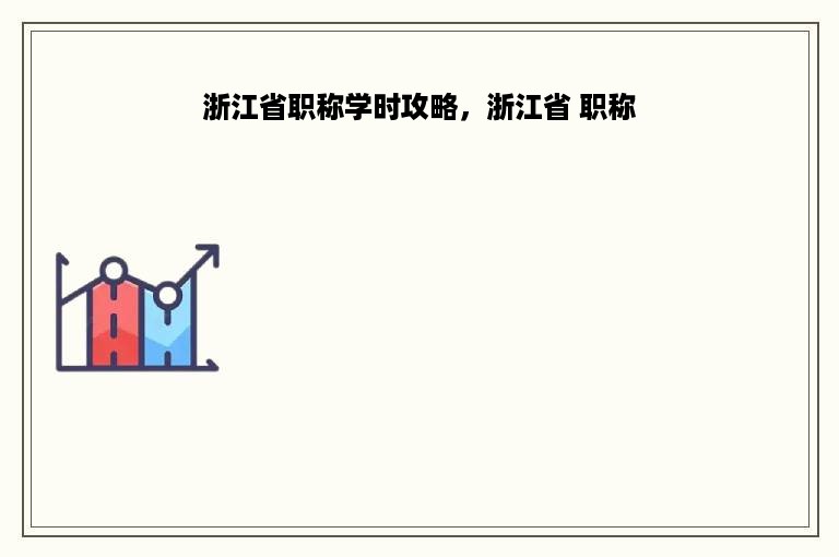 浙江省职称学时攻略，浙江省 职称