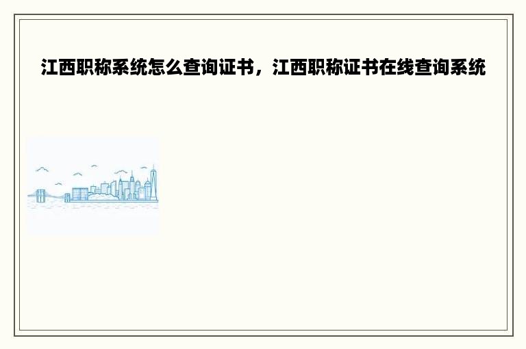 江西职称系统怎么查询证书，江西职称证书在线查询系统