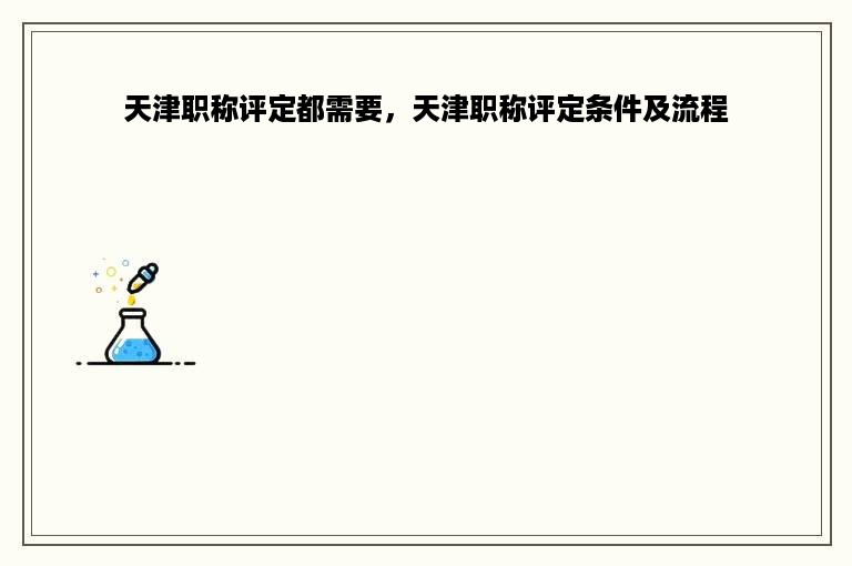天津职称评定都需要，天津职称评定条件及流程