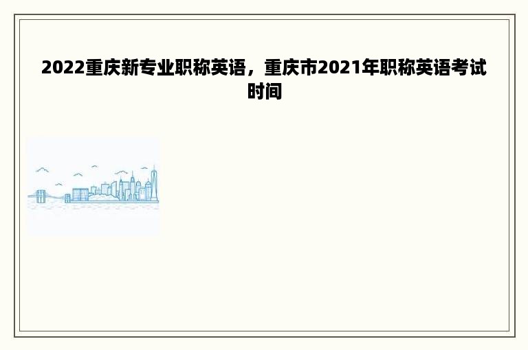 2022重庆新专业职称英语，重庆市2021年职称英语考试时间