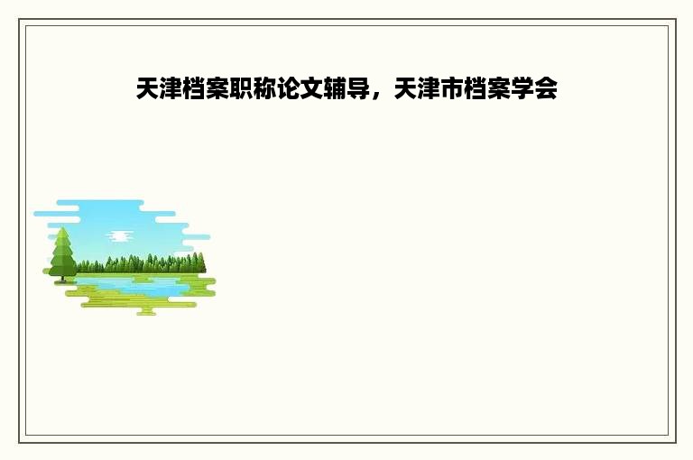 天津档案职称论文辅导，天津市档案学会