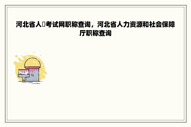 河北省人亊考试网职称查询，河北省人力资源和社会保障厅职称查询