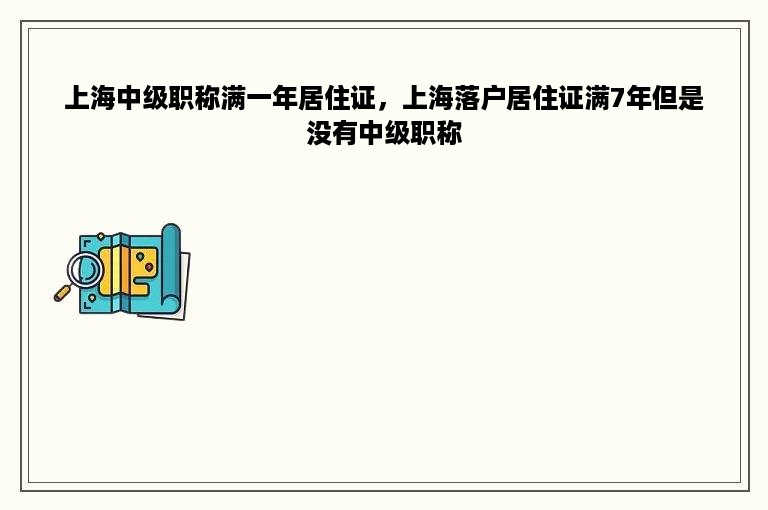 上海中级职称满一年居住证，上海落户居住证满7年但是没有中级职称