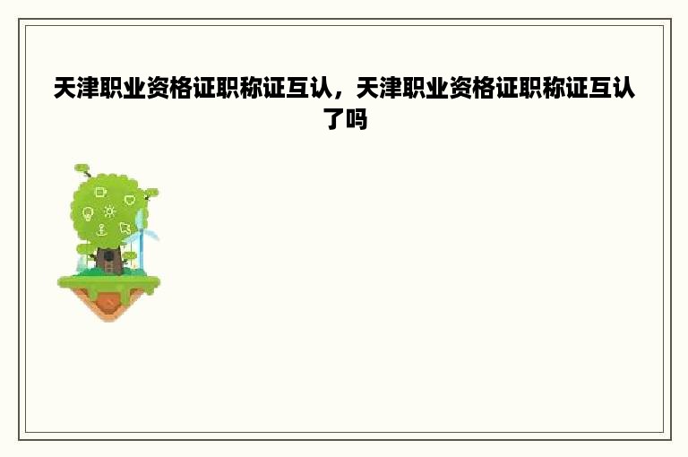 天津职业资格证职称证互认，天津职业资格证职称证互认了吗