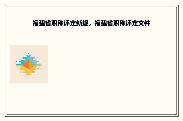 福建省职称评定新规，福建省职称评定文件