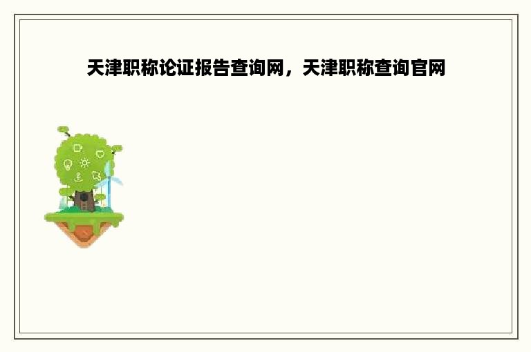 天津职称论证报告查询网，天津职称查询官网