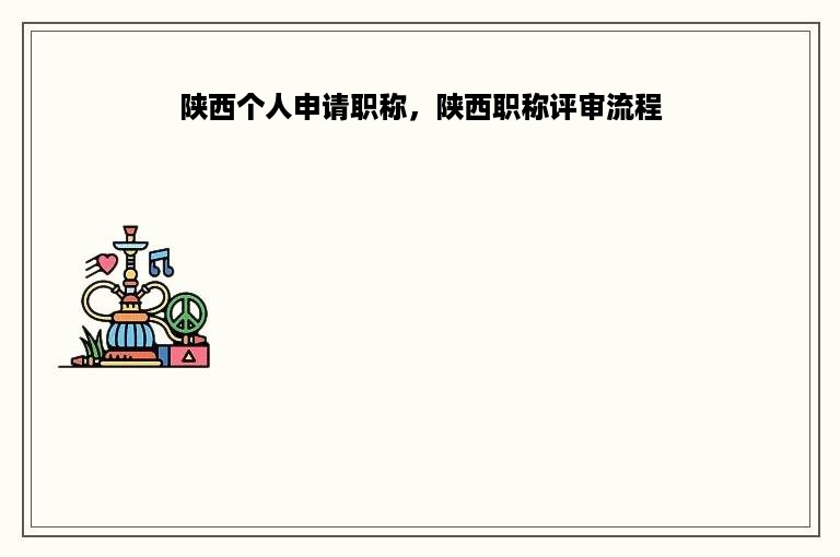 陕西个人申请职称，陕西职称评审流程