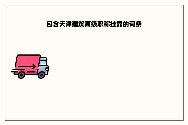 包含天津建筑高级职称挂靠的词条