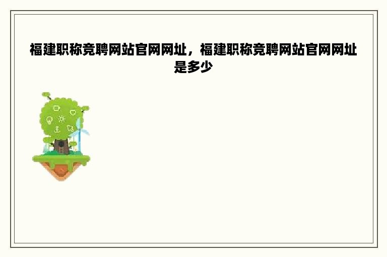 福建职称竞聘网站官网网址，福建职称竞聘网站官网网址是多少