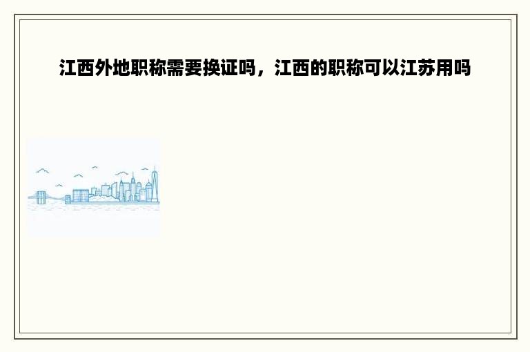 江西外地职称需要换证吗，江西的职称可以江苏用吗