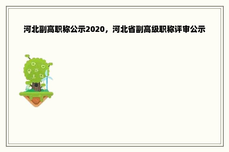 河北副高职称公示2020，河北省副高级职称评审公示