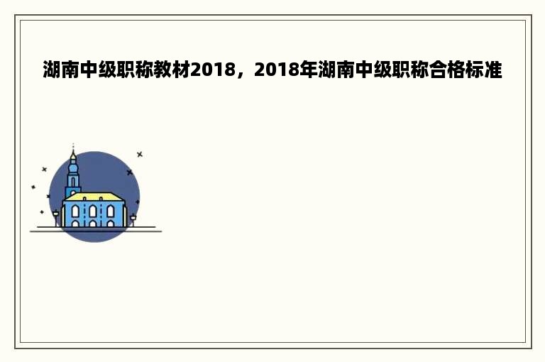 湖南中级职称教材2018，2018年湖南中级职称合格标准