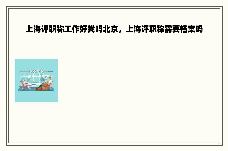 上海评职称工作好找吗北京，上海评职称需要档案吗
