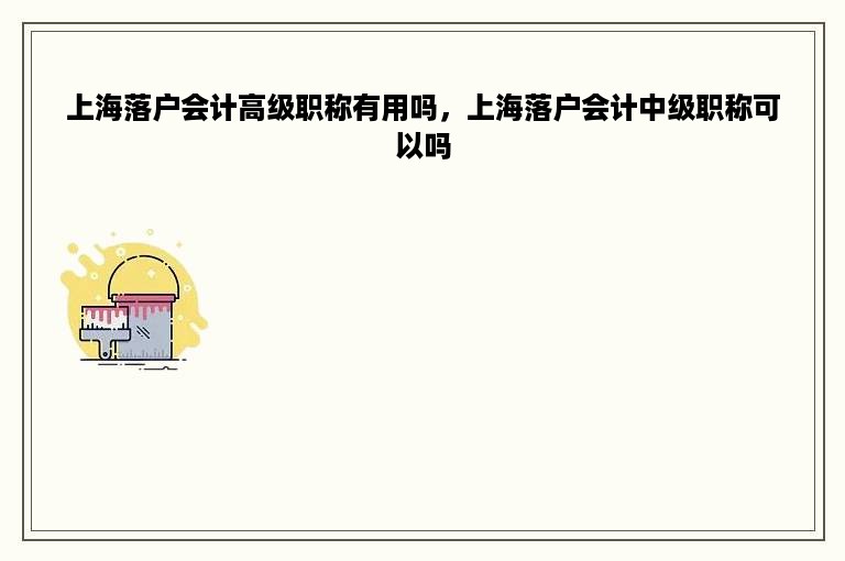上海落户会计高级职称有用吗，上海落户会计中级职称可以吗