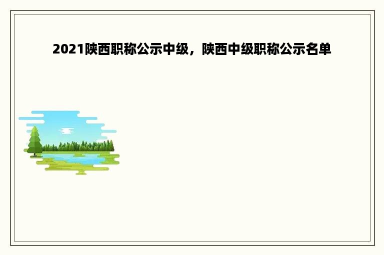 2021陕西职称公示中级，陕西中级职称公示名单