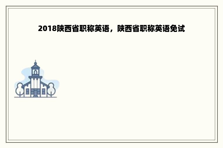 2018陕西省职称英语，陕西省职称英语免试