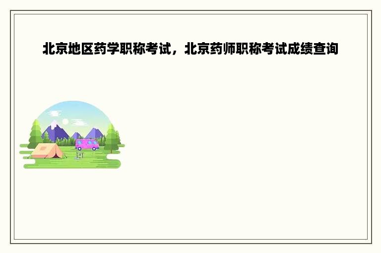 北京地区药学职称考试，北京药师职称考试成绩查询