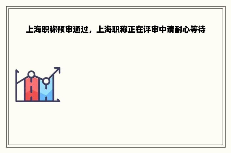 上海职称预审通过，上海职称正在评审中请耐心等待