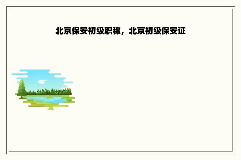 北京保安初级职称，北京初级保安证