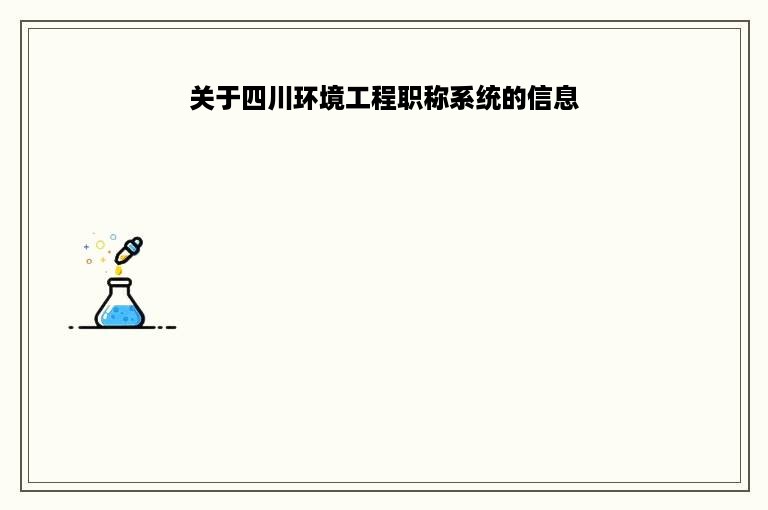 关于四川环境工程职称系统的信息