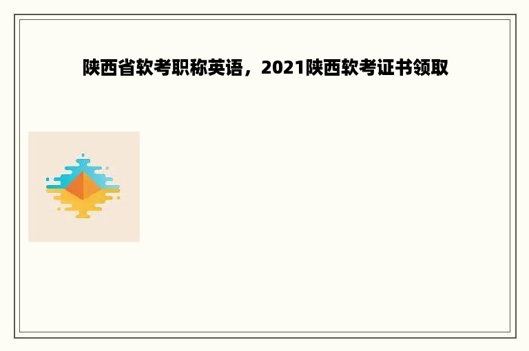 陕西省软考职称英语，2021陕西软考证书领取