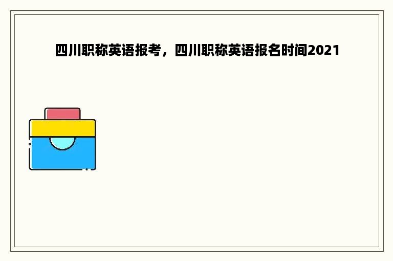 四川职称英语报考，四川职称英语报名时间2021