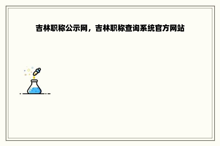 吉林职称公示网，吉林职称查询系统官方网站
